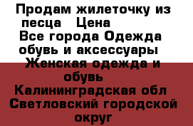 Продам жилеточку из песца › Цена ­ 15 500 - Все города Одежда, обувь и аксессуары » Женская одежда и обувь   . Калининградская обл.,Светловский городской округ 